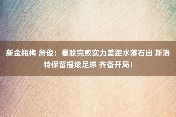新金瓶梅 詹俊：曼联完败实力差距水落石出 斯洛特保留摇滚足球 齐备开局！
