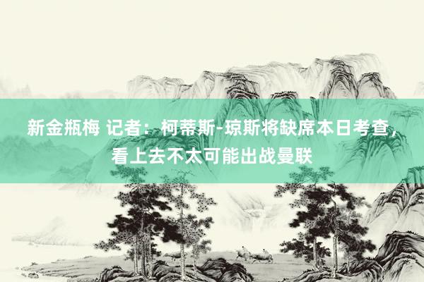 新金瓶梅 记者：柯蒂斯-琼斯将缺席本日考查，看上去不太可能出战曼联