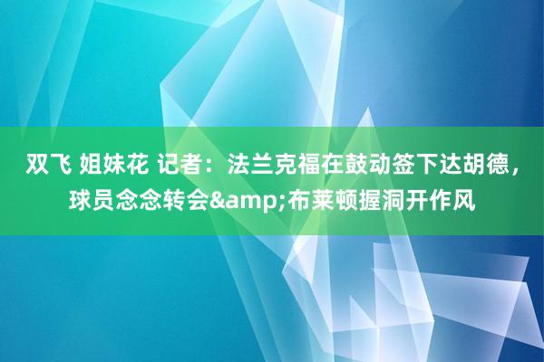 双飞 姐妹花 记者：法兰克福在鼓动签下达胡德，球员念念转会&布莱顿握洞开作风