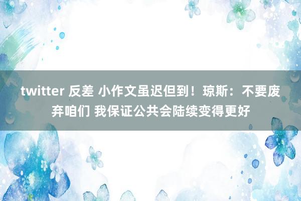 twitter 反差 小作文虽迟但到！琼斯：不要废弃咱们 我保证公共会陆续变得更好