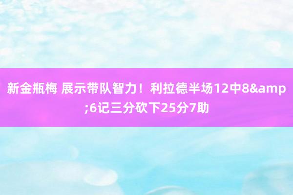 新金瓶梅 展示带队智力！利拉德半场12中8&6记三分砍下25分7助