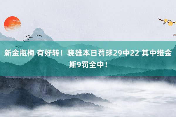 新金瓶梅 有好转！骁雄本日罚球29中22 其中维金斯9罚全中！