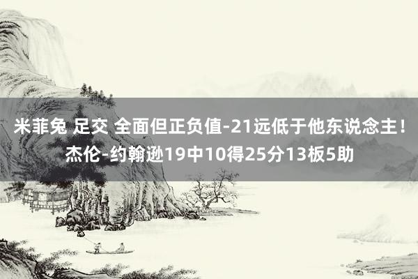 米菲兔 足交 全面但正负值-21远低于他东说念主！杰伦-约翰逊19中10得25分13板5助