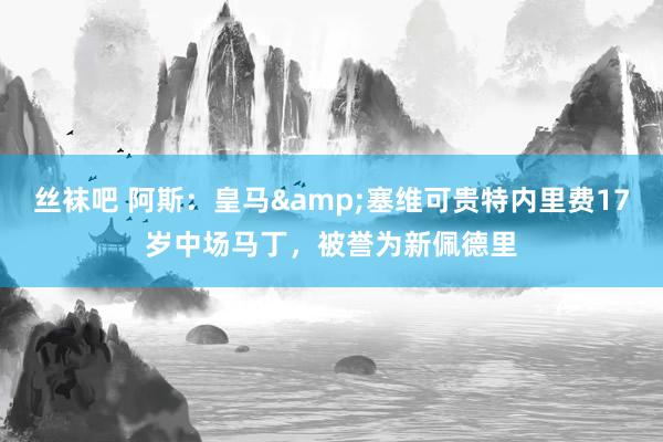 丝袜吧 阿斯：皇马&塞维可贵特内里费17岁中场马丁，被誉为新佩德里