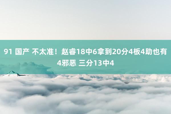 91 国产 不太准！赵睿18中6拿到20分4板4助也有4邪恶 三分13中4