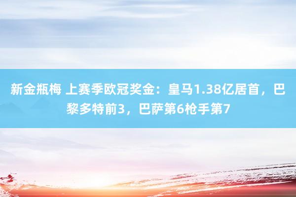 新金瓶梅 上赛季欧冠奖金：皇马1.38亿居首，巴黎多特前3，巴萨第6枪手第7